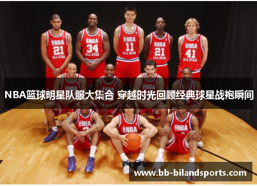 NBA篮球明星队服大集合 穿越时光回顾经典球星战袍瞬间