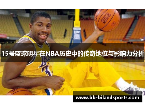 15号篮球明星在NBA历史中的传奇地位与影响力分析