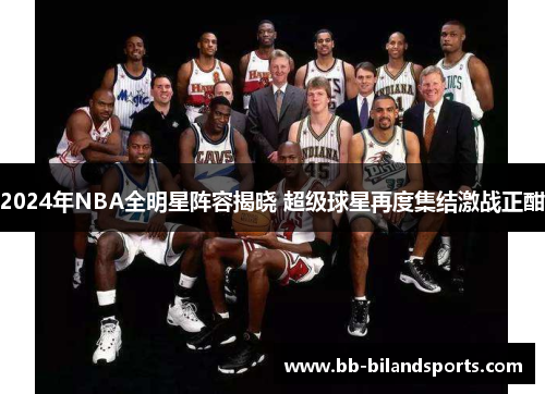 2024年NBA全明星阵容揭晓 超级球星再度集结激战正酣