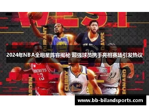 2024年NBA全明星阵容揭秘 超强球员携手亮相赛场引发热议