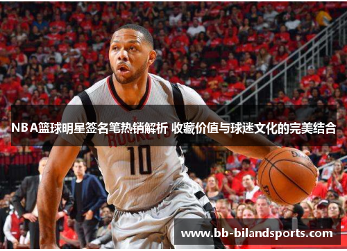 NBA篮球明星签名笔热销解析 收藏价值与球迷文化的完美结合