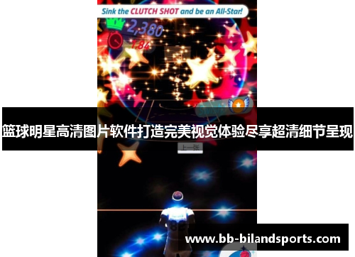 篮球明星高清图片软件打造完美视觉体验尽享超清细节呈现