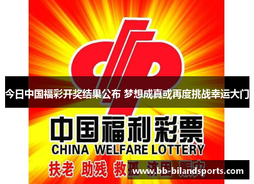 今日中国福彩开奖结果公布 梦想成真或再度挑战幸运大门